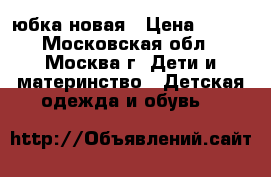 юбка новая › Цена ­ 350 - Московская обл., Москва г. Дети и материнство » Детская одежда и обувь   